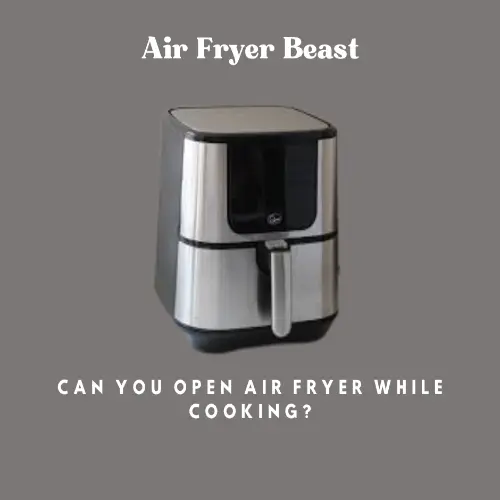 Can You Open Air Fryer While Cooking