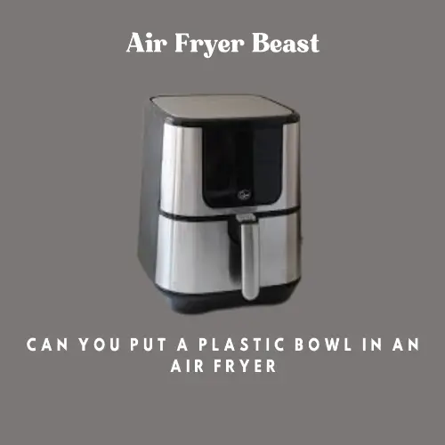 Can You Put A Plastic Bowl In An Air Fryer: Safety