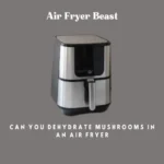 Can You Dehydrate Mushrooms In An Air Fryer