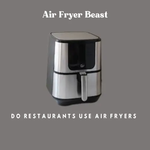 Air fryers top 3 Reasons, Restaurants Don't Use It